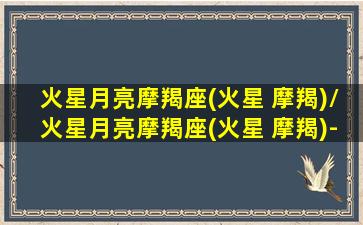 火星月亮摩羯座(火星 摩羯)/火星月亮摩羯座(火星 摩羯)-我的网站